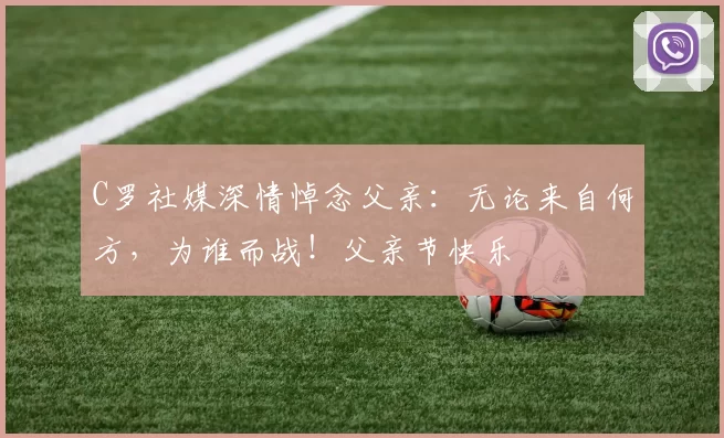 C罗社媒深情悼念父亲：无论来自何方，为谁而战！父亲节快乐️