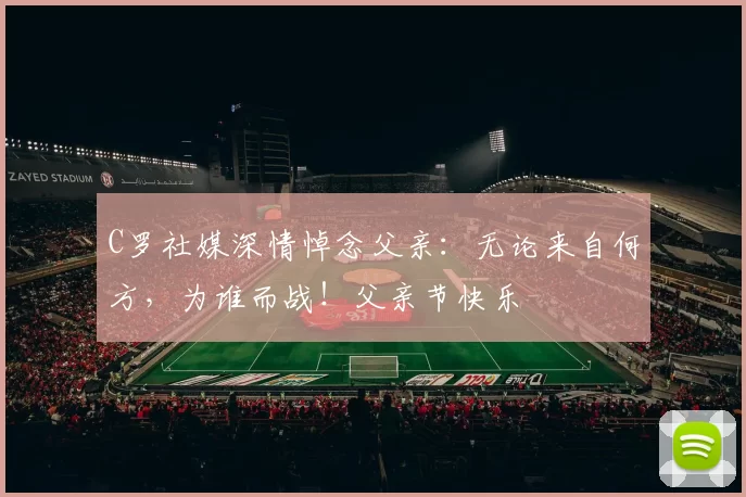 C罗社媒深情悼念父亲：无论来自何方，为谁而战！父亲节快乐️