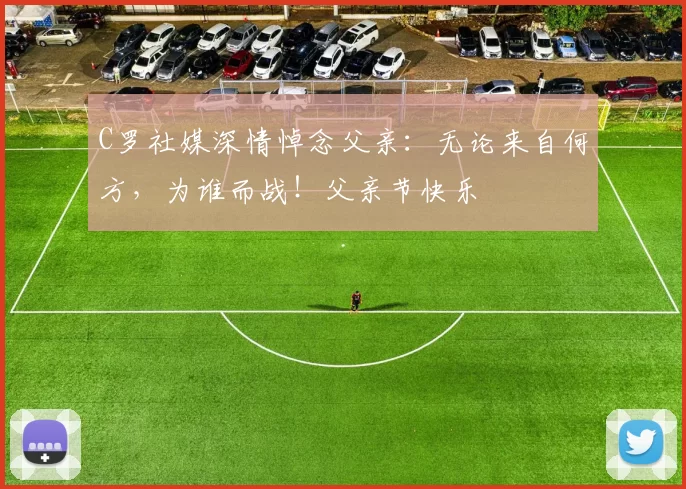 C罗社媒深情悼念父亲：无论来自何方，为谁而战！父亲节快乐️