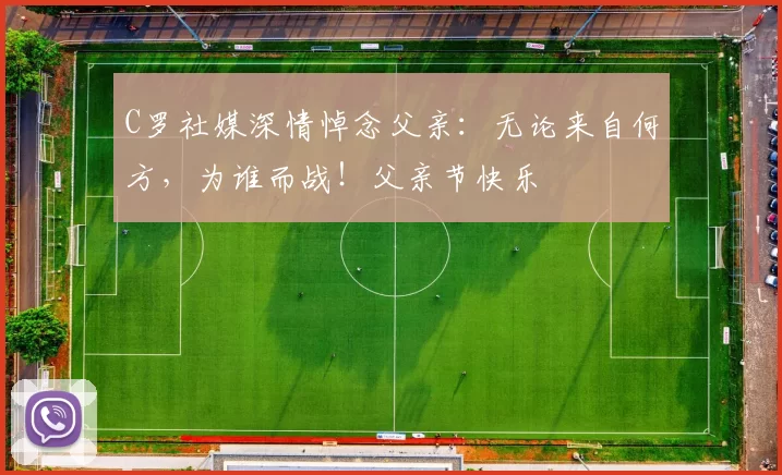 C罗社媒深情悼念父亲：无论来自何方，为谁而战！父亲节快乐️