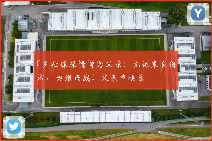 C罗社媒深情悼念父亲：无论来自何方，为谁而战！父亲节快乐️