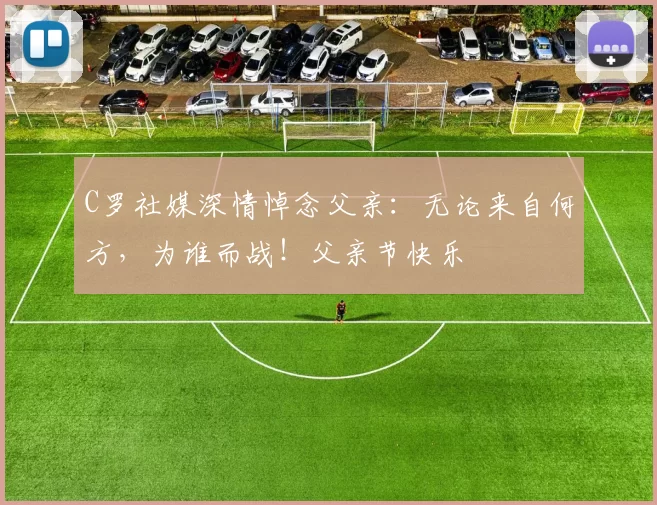 C罗社媒深情悼念父亲：无论来自何方，为谁而战！父亲节快乐️