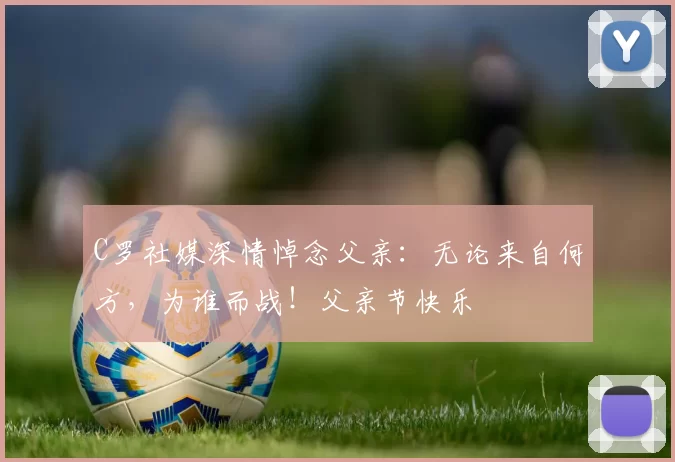 C罗社媒深情悼念父亲：无论来自何方，为谁而战！父亲节快乐️