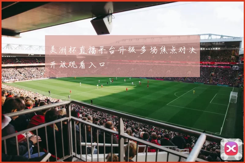 美洲杯直播平台升级 多场焦点对决开放观看入口