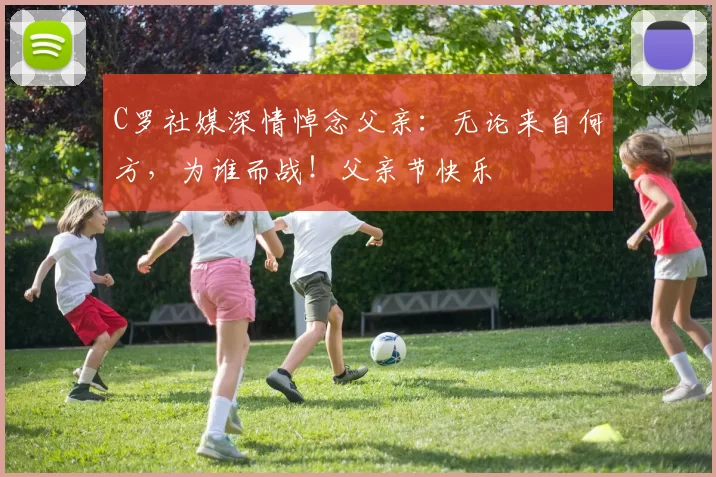 C罗社媒深情悼念父亲：无论来自何方，为谁而战！父亲节快乐️