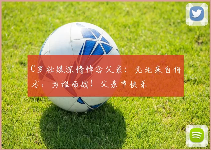 C罗社媒深情悼念父亲：无论来自何方，为谁而战！父亲节快乐️