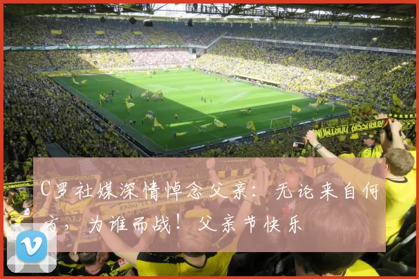 C罗社媒深情悼念父亲：无论来自何方，为谁而战！父亲节快乐️