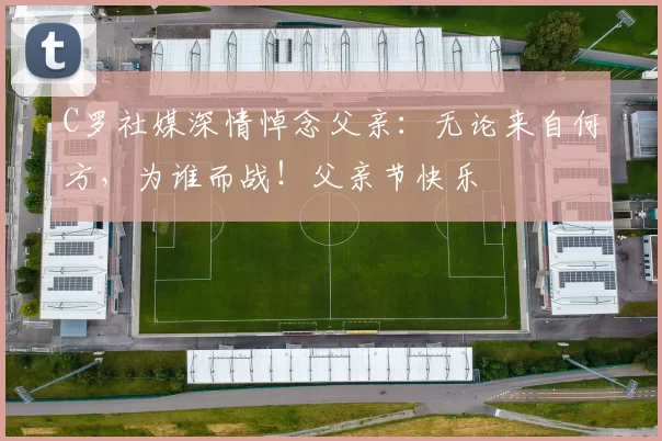 C罗社媒深情悼念父亲：无论来自何方，为谁而战！父亲节快乐️