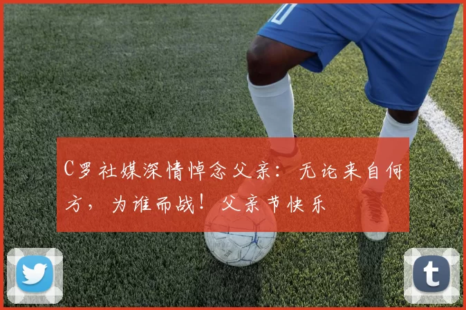 C罗社媒深情悼念父亲：无论来自何方，为谁而战！父亲节快乐️