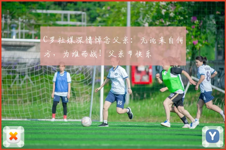 C罗社媒深情悼念父亲:无论来自何方,为谁而战!父亲节快乐️