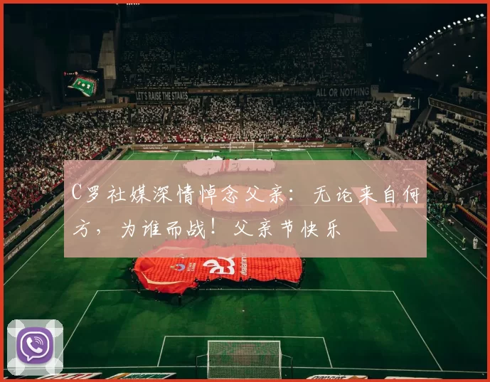 C罗社媒深情悼念父亲：无论来自何方，为谁而战！父亲节快乐️