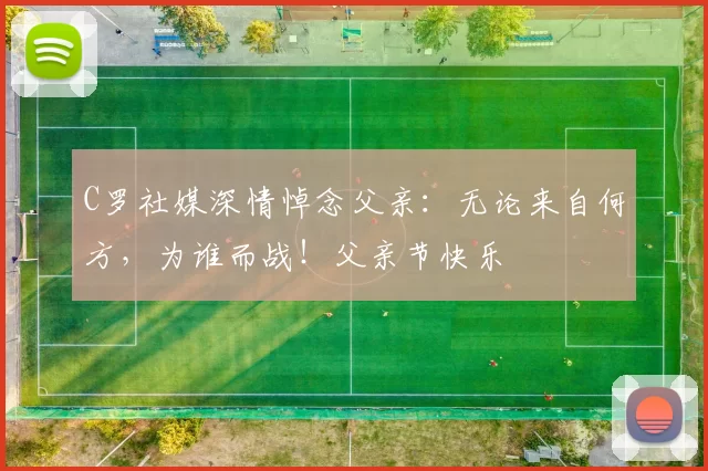 C罗社媒深情悼念父亲:无论来自何方,为谁而战!父亲节快乐️