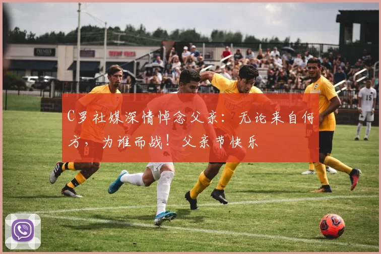 C罗社媒深情悼念父亲:无论来自何方,为谁而战!父亲节快乐️