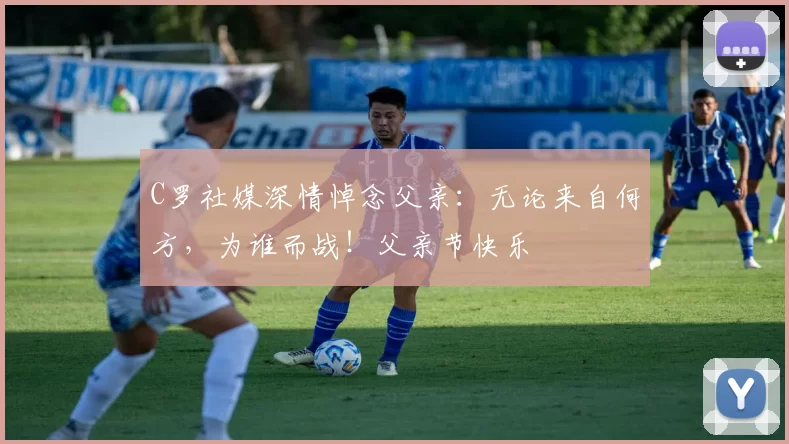 C罗社媒深情悼念父亲：无论来自何方，为谁而战！父亲节快乐️