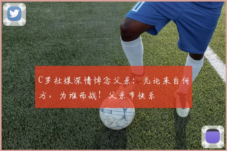 C罗社媒深情悼念父亲：无论来自何方，为谁而战！父亲节快乐️