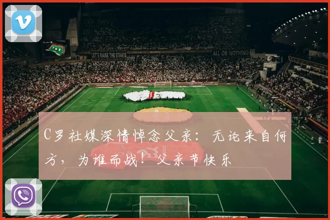 C罗社媒深情悼念父亲:无论来自何方,为谁而战!父亲节快乐️