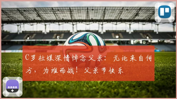 C罗社媒深情悼念父亲：无论来自何方，为谁而战！父亲节快乐️