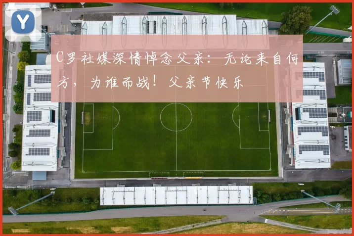 C罗社媒深情悼念父亲：无论来自何方，为谁而战！父亲节快乐️