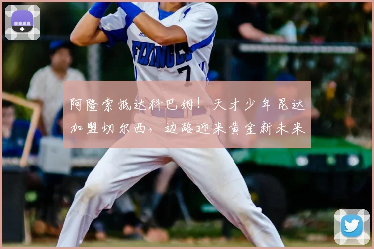 阿隆索抵达科巴姆!天才少年昆达加盟切尔西,边路迎来黄金新未来