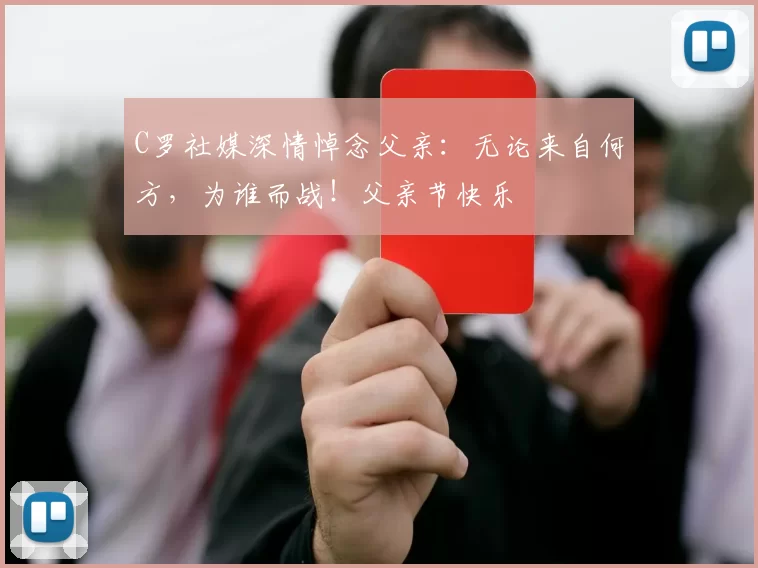 C罗社媒深情悼念父亲:无论来自何方,为谁而战!父亲节快乐️