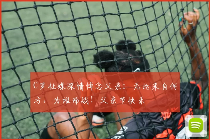 C罗社媒深情悼念父亲:无论来自何方,为谁而战!父亲节快乐️