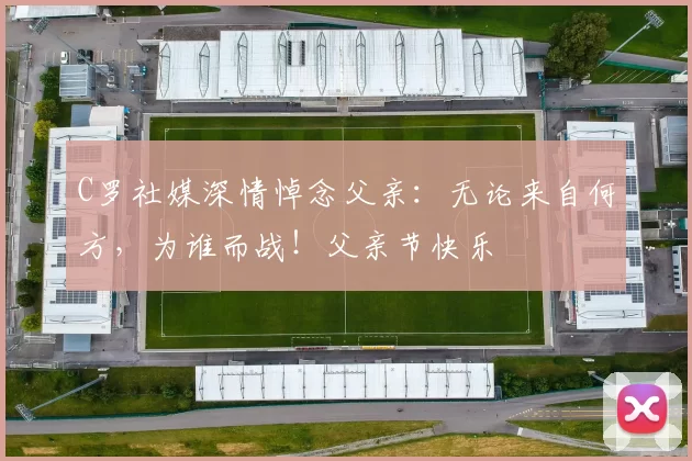 C罗社媒深情悼念父亲：无论来自何方，为谁而战！父亲节快乐️