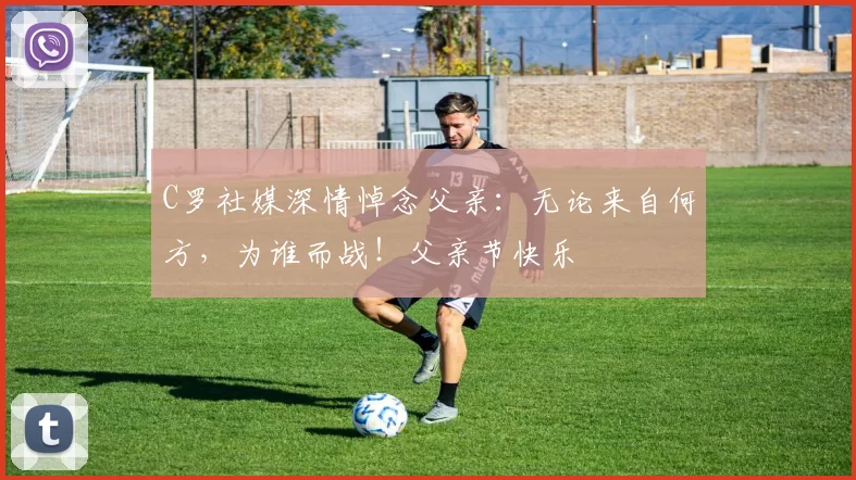 C罗社媒深情悼念父亲：无论来自何方，为谁而战！父亲节快乐️