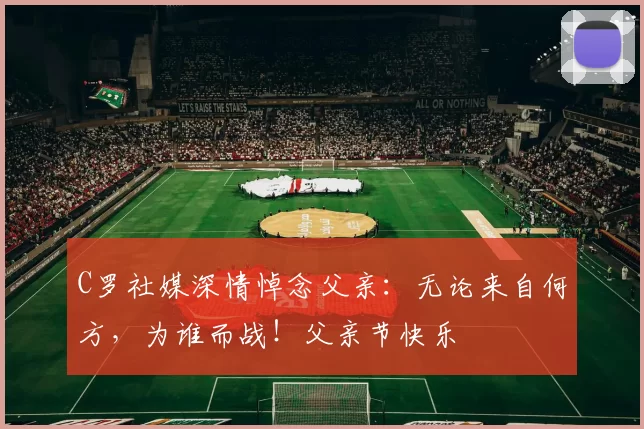 C罗社媒深情悼念父亲:无论来自何方,为谁而战!父亲节快乐️