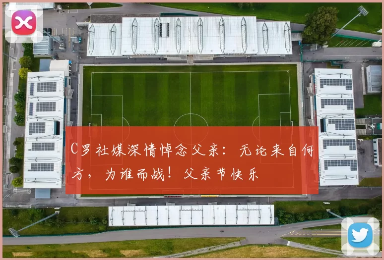 C罗社媒深情悼念父亲：无论来自何方，为谁而战！父亲节快乐️