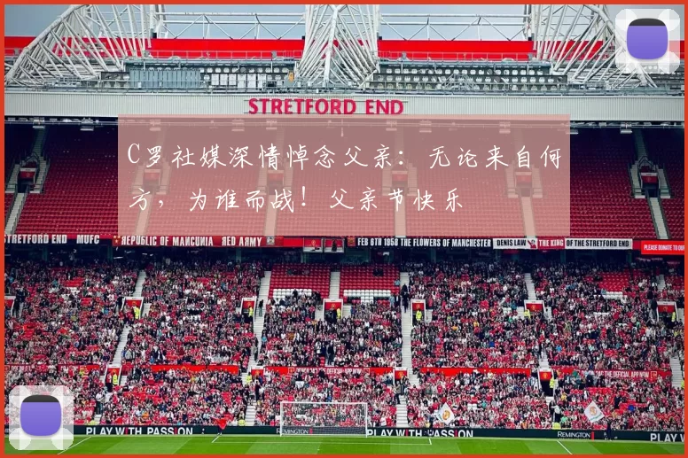 C罗社媒深情悼念父亲:无论来自何方,为谁而战!父亲节快乐️