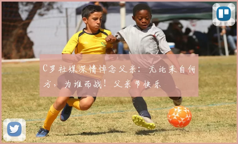 C罗社媒深情悼念父亲：无论来自何方，为谁而战！父亲节快乐️