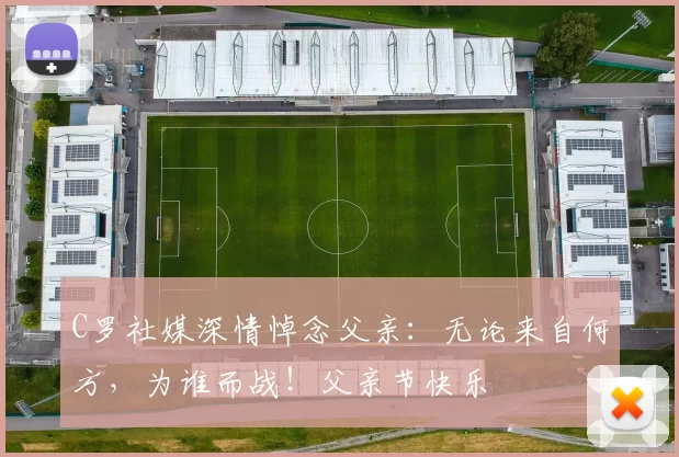 C罗社媒深情悼念父亲：无论来自何方，为谁而战！父亲节快乐️