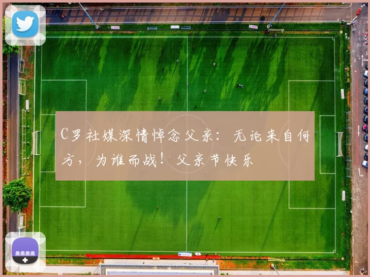 C罗社媒深情悼念父亲：无论来自何方，为谁而战！父亲节快乐️