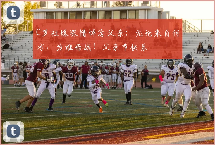 C罗社媒深情悼念父亲：无论来自何方，为谁而战！父亲节快乐️