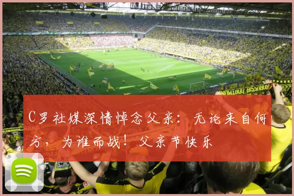 C罗社媒深情悼念父亲：无论来自何方，为谁而战！父亲节快乐️