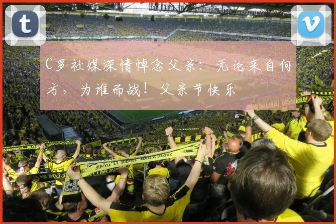 C罗社媒深情悼念父亲:无论来自何方,为谁而战!父亲节快乐️