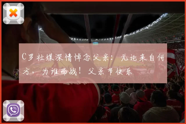 C罗社媒深情悼念父亲:无论来自何方,为谁而战!父亲节快乐️