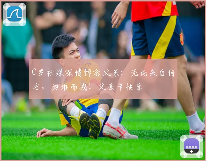 C罗社媒深情悼念父亲：无论来自何方，为谁而战！父亲节快乐️