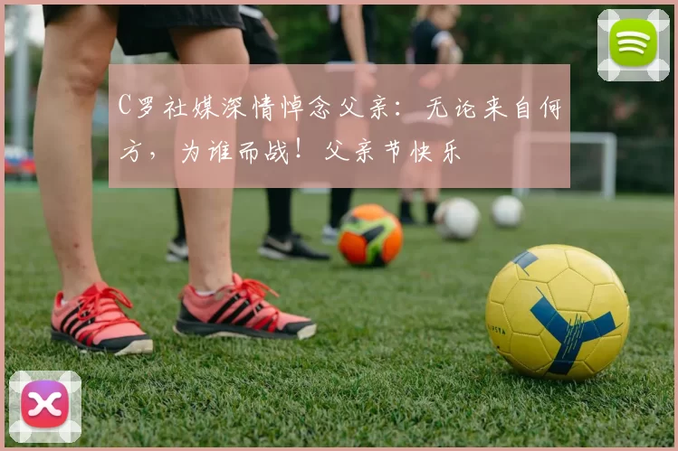 C罗社媒深情悼念父亲:无论来自何方,为谁而战!父亲节快乐️