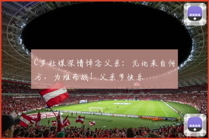 C罗社媒深情悼念父亲：无论来自何方，为谁而战！父亲节快乐️