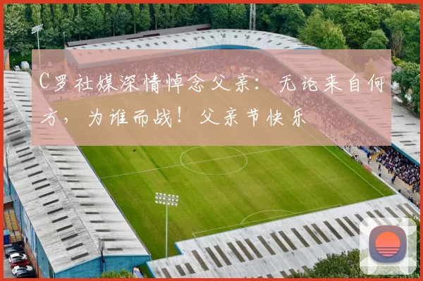 C罗社媒深情悼念父亲:无论来自何方,为谁而战!父亲节快乐️