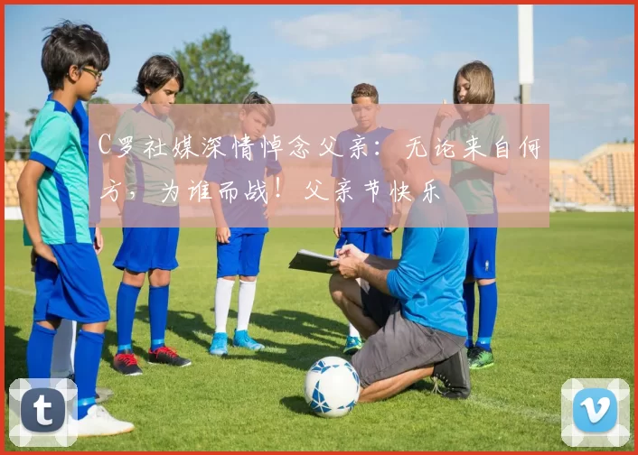 C罗社媒深情悼念父亲：无论来自何方，为谁而战！父亲节快乐️