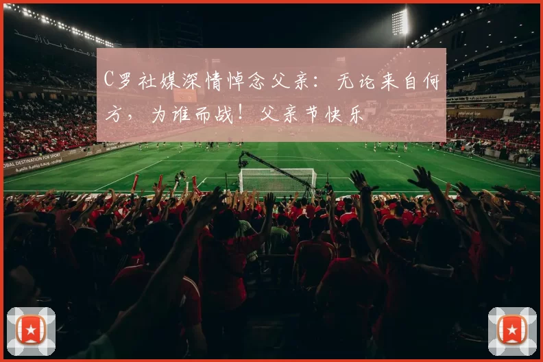 C罗社媒深情悼念父亲：无论来自何方，为谁而战！父亲节快乐️