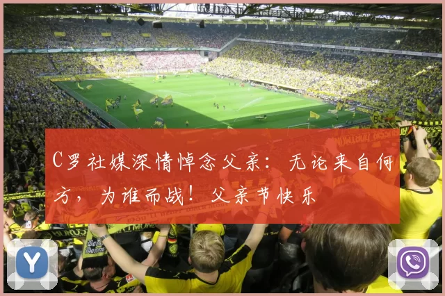 C罗社媒深情悼念父亲：无论来自何方，为谁而战！父亲节快乐️