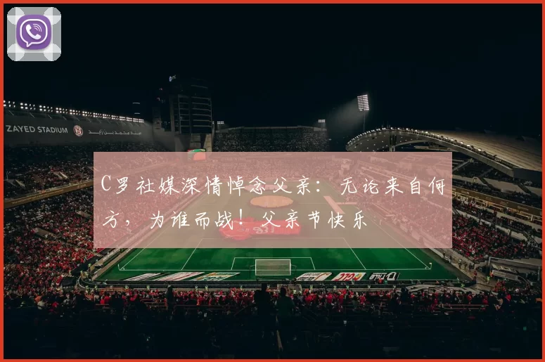 C罗社媒深情悼念父亲:无论来自何方,为谁而战!父亲节快乐️