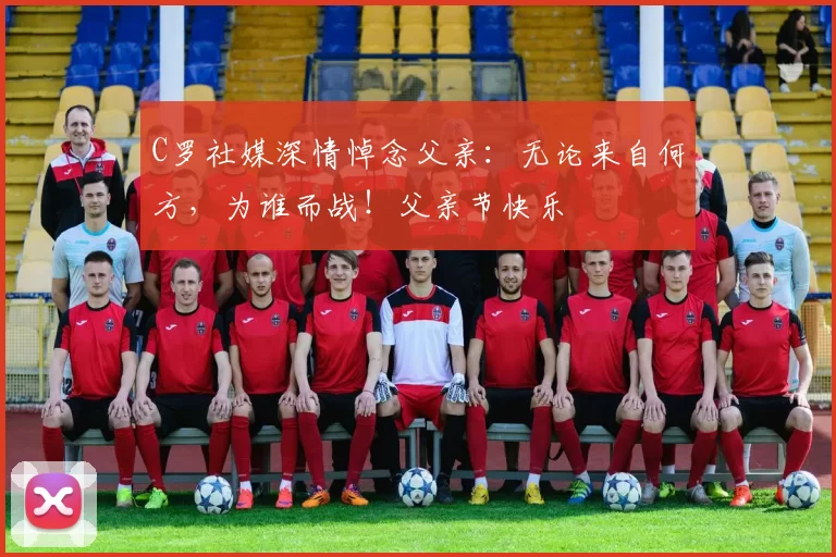 C罗社媒深情悼念父亲：无论来自何方，为谁而战！父亲节快乐️