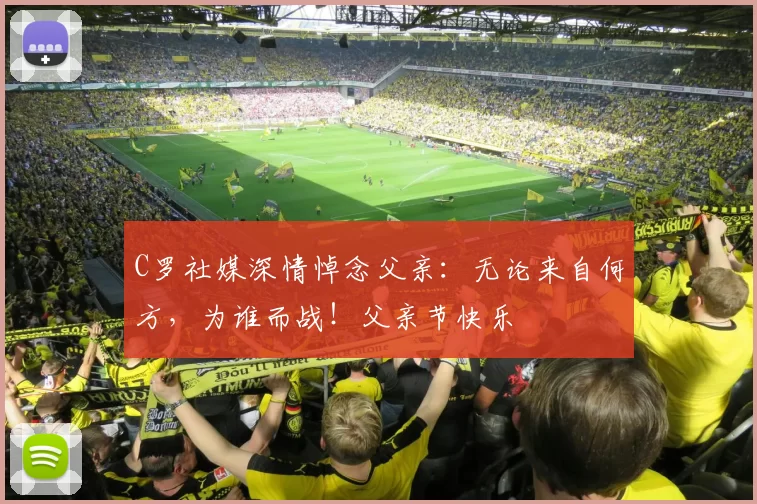 C罗社媒深情悼念父亲：无论来自何方，为谁而战！父亲节快乐️