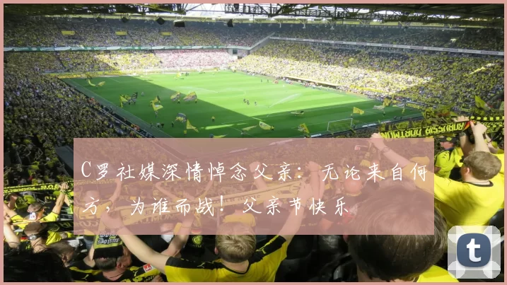 C罗社媒深情悼念父亲：无论来自何方，为谁而战！父亲节快乐️