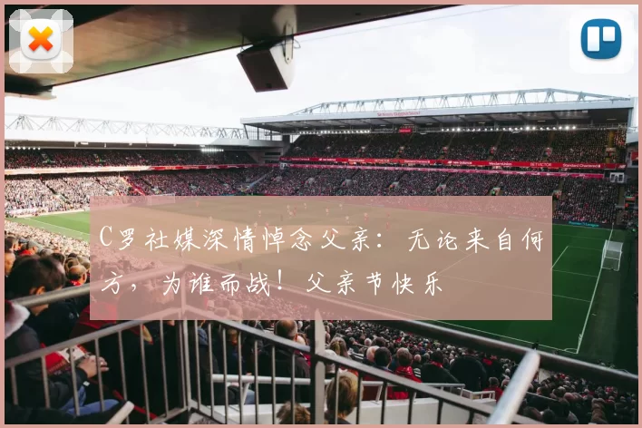 C罗社媒深情悼念父亲：无论来自何方，为谁而战！父亲节快乐️