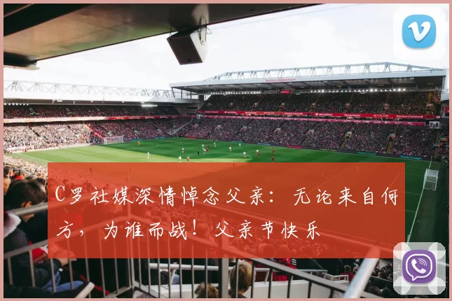 C罗社媒深情悼念父亲：无论来自何方，为谁而战！父亲节快乐️